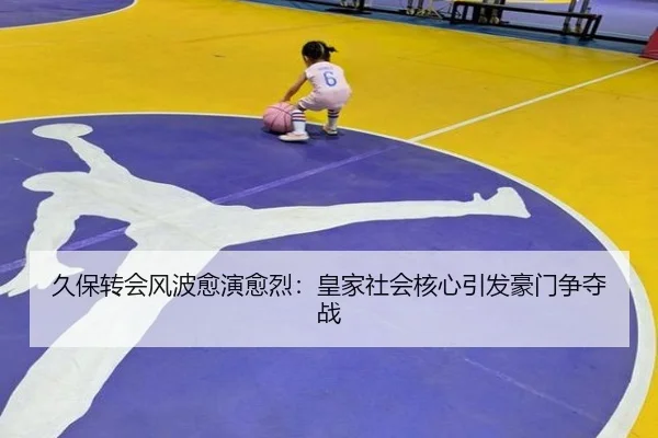 久保转会风波愈演愈烈：皇家社会核心引发豪门争夺战